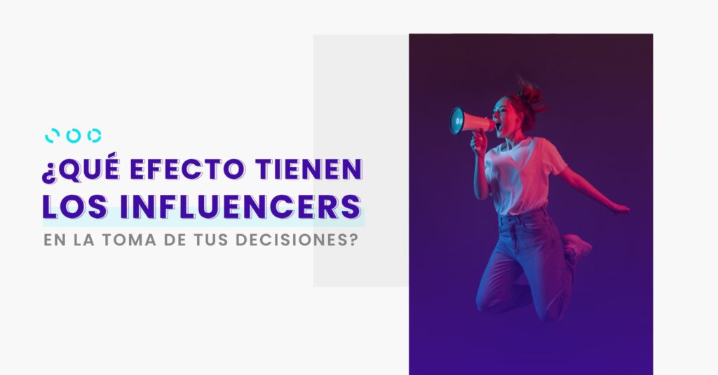 ¿Qué efecto tienen los Influencers en la toma de tus decisiones?