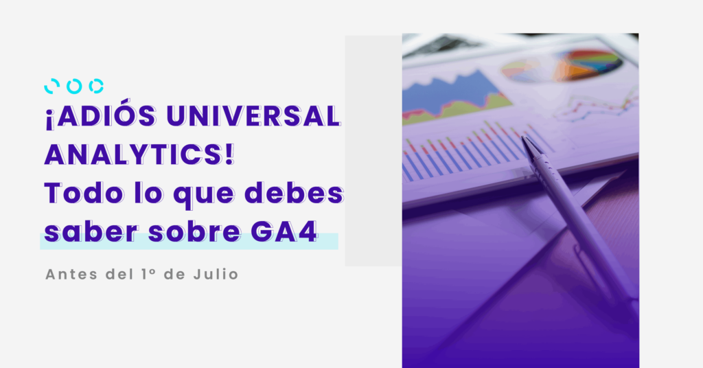 ¡Adiós Universal Analytics! Todo lo que debes saber sobre GA4